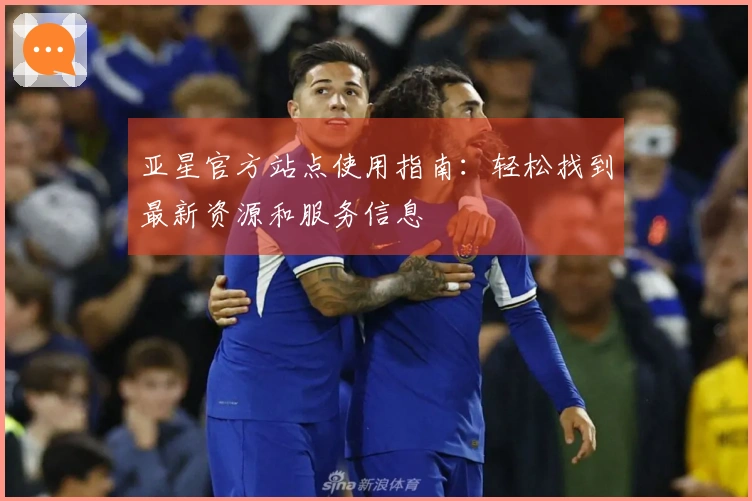 亚星官方站点使用指南:轻松找到最新资源和服务信息