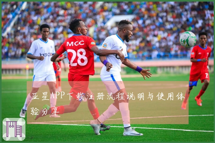 亚星APP下载注册流程说明与使用体验分享