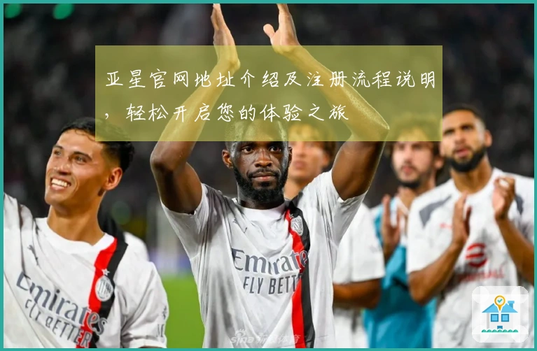 亚星官网地址介绍及注册流程说明，轻松开启您的体验之旅