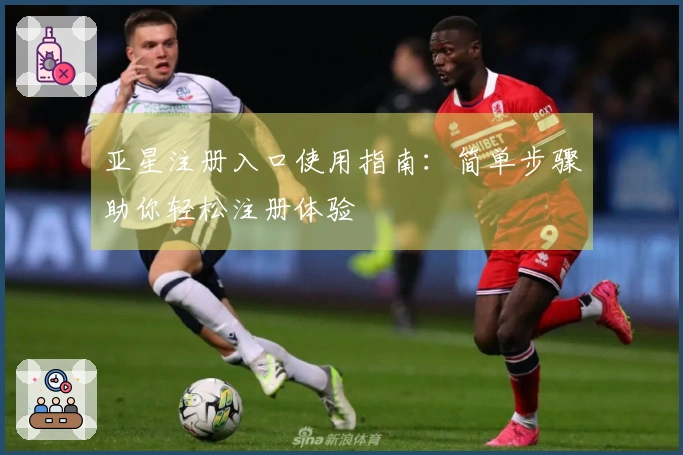 亚星注册入口使用指南:简单步骤助你轻松注册体验