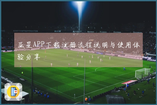 亚星APP下载注册流程说明与使用体验分享